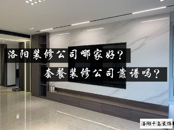 洛陽裝修公司哪家好？套餐裝修公司靠譜嗎？