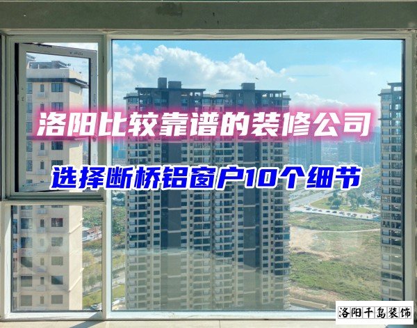 洛陽比較靠譜的裝修公司？選斷橋鋁窗戶10個細節(jié)